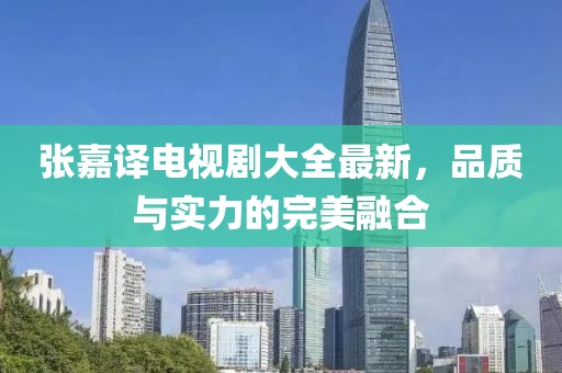 張嘉譯電視劇大全最新，品質(zhì)與實(shí)力的完美融合