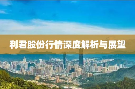利君股份行情深度解析與展望