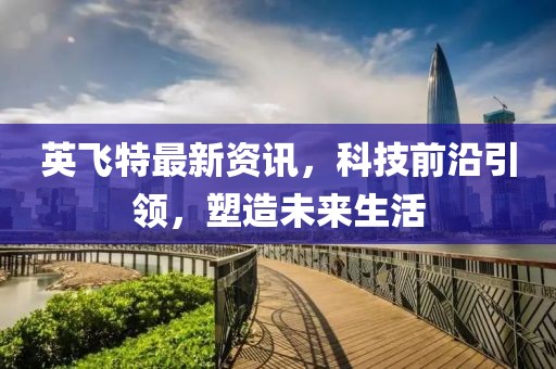 英飛特最新資訊，科技前沿引領，塑造未來生活