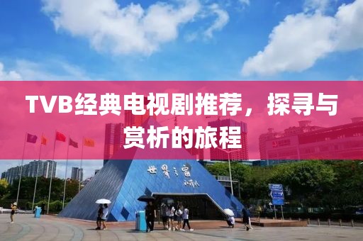 TVB經(jīng)典電視劇推薦，探尋與賞析的旅程