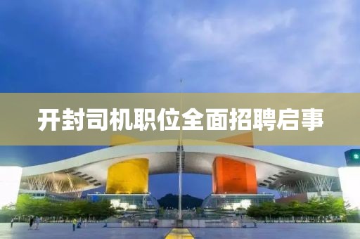 開封司機(jī)職位全面招聘啟事