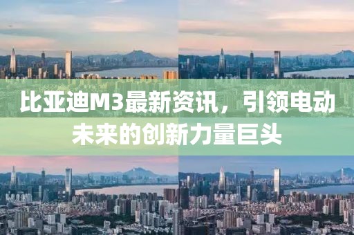 比亞迪M3最新資訊，引領電動未來的創(chuàng)新力量巨頭