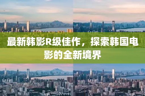 最新韓影R級佳作，探索韓國電影的全新境界