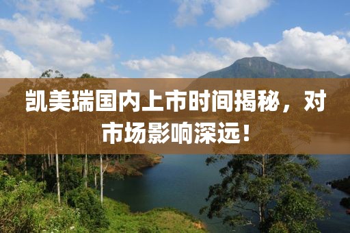 凱美瑞國內(nèi)上市時間揭秘，對市場影響深遠(yuǎn)！