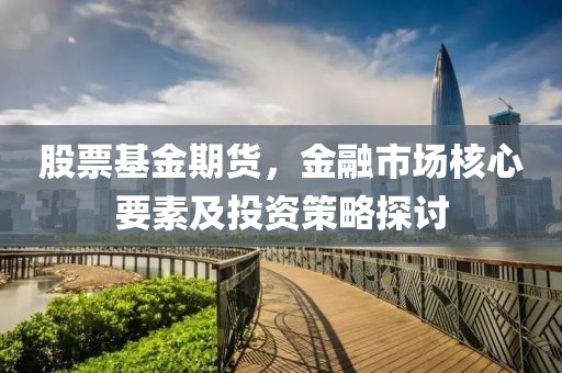 股票基金期貨，金融市場核心要素及投資策略探討