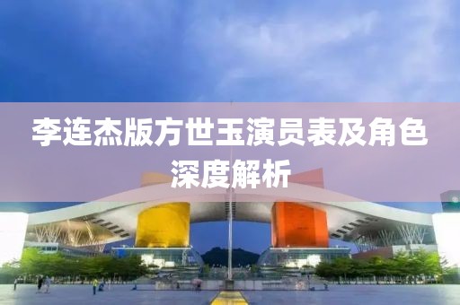 李連杰版方世玉演員表及角色深度解析