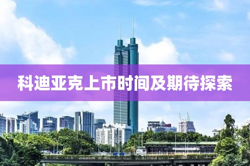 科迪亞克上市時間及期待探索