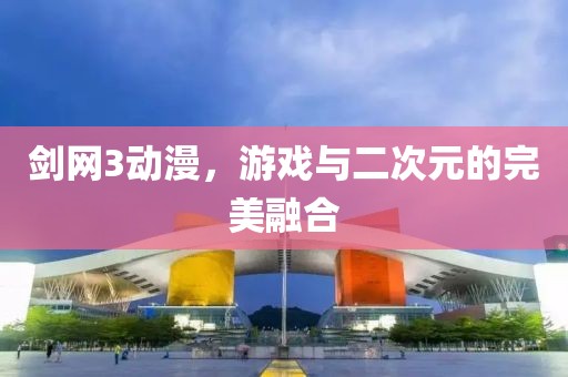劍網(wǎng)3動(dòng)漫，游戲與二次元的完美融合