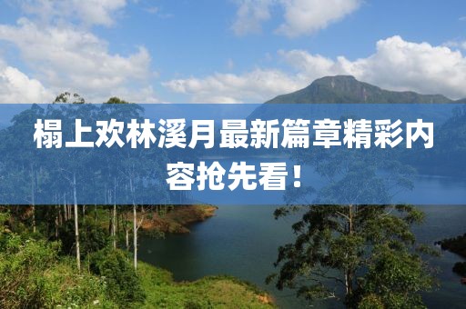 榻上歡林溪月最新篇章精彩內(nèi)容搶先看！