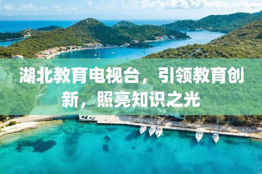 湖北教育電視臺(tái)，引領(lǐng)教育創(chuàng)新，照亮知識(shí)之光