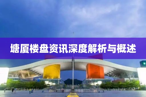 塘廈樓盤資訊深度解析與概述