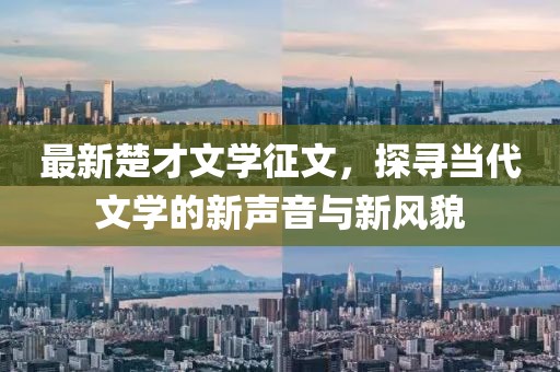 最新楚才文學(xué)征文，探尋當(dāng)代文學(xué)的新聲音與新風(fēng)貌
