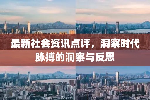 最新社會(huì)資訊點(diǎn)評(píng)，洞察時(shí)代脈搏的洞察與反思