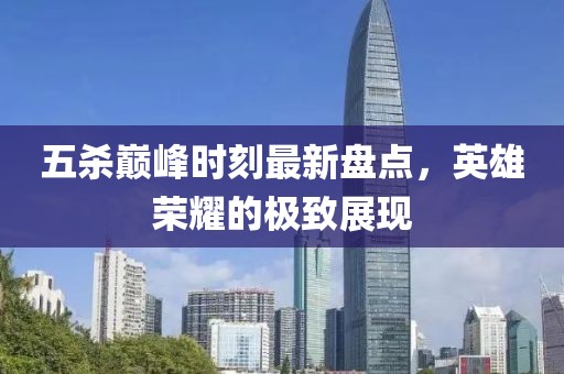 五殺巔峰時刻最新盤點，英雄榮耀的極致展現(xiàn)