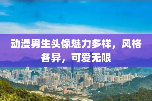 動漫男生頭像魅力多樣，風(fēng)格各異，可愛無限
