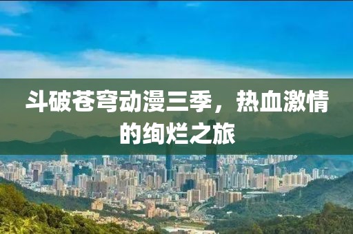 斗破蒼穹動(dòng)漫三季，熱血激情的絢爛之旅