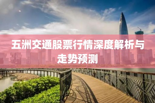 五洲交通股票行情深度解析與走勢預(yù)測