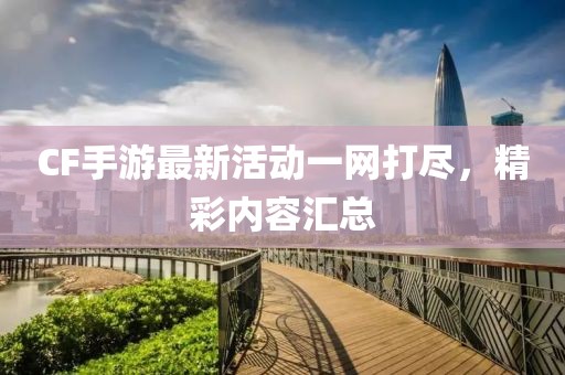 CF手游最新活動一網(wǎng)打盡，精彩內(nèi)容匯總