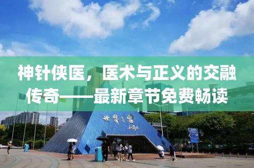 神針俠醫(yī)，醫(yī)術與正義的交融傳奇——最新章節(jié)免費暢讀