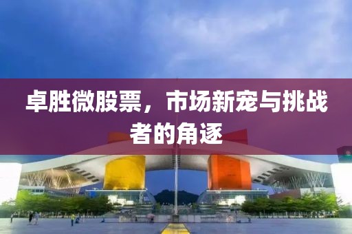 卓勝微股票，市場新寵與挑戰(zhàn)者的角逐