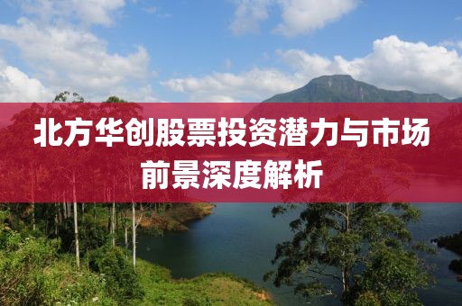 北方華創(chuàng)股票投資潛力與市場前景深度解析