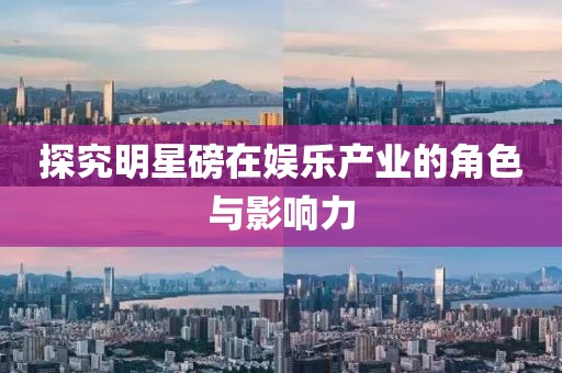 探究明星磅在娛樂產(chǎn)業(yè)的角色與影響力
