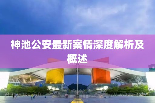 神池公安最新案情深度解析及概述