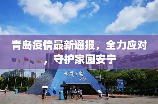 青島疫情最新通報(bào)，全力應(yīng)對(duì)，守護(hù)家園安寧