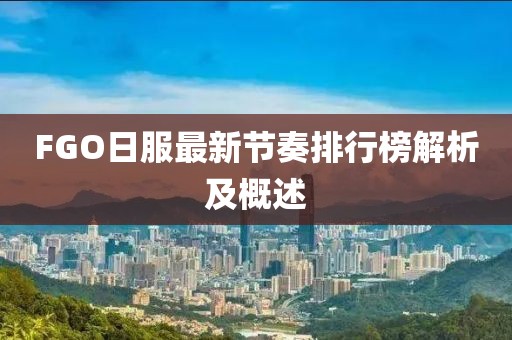 FGO日服最新節(jié)奏排行榜解析及概述