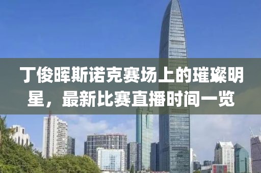 丁俊暉斯諾克賽場上的璀璨明星，最新比賽直播時(shí)間一覽