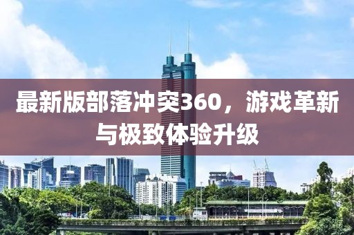 最新版部落沖突360，游戲革新與極致體驗(yàn)升級(jí)