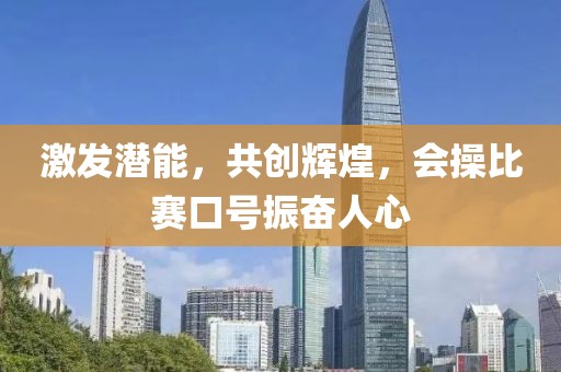 激發(fā)潛能，共創(chuàng)輝煌，會(huì)操比賽口號(hào)振奮人心