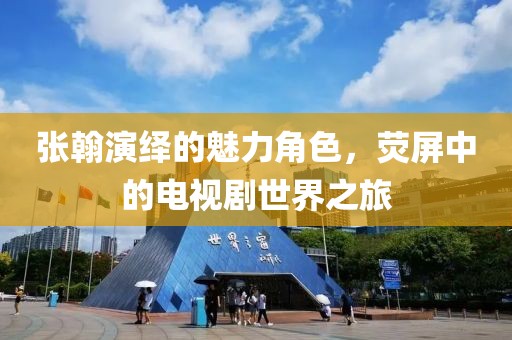 張翰演繹的魅力角色，熒屏中的電視劇世界之旅