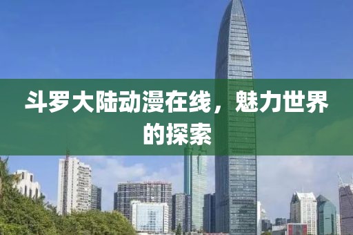 斗羅大陸動(dòng)漫在線，魅力世界的探索
