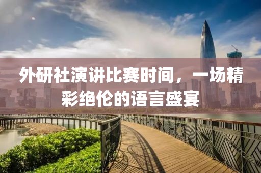 外研社演講比賽時間，一場精彩絕倫的語言盛宴