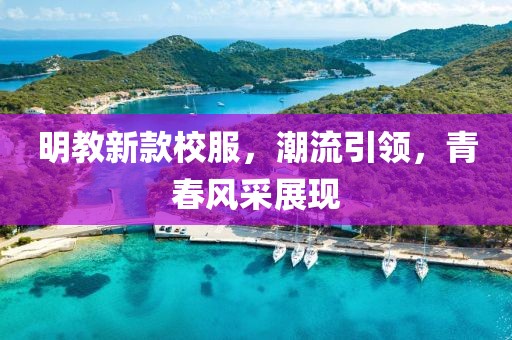 明教新款校服，潮流引領，青春風采展現(xiàn)