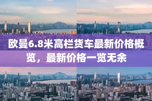 歐曼6.8米高欄貨車最新價格概覽，最新價格一覽無余