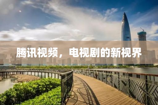 騰訊視頻，電視劇的新視界