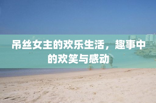 吊絲女主的歡樂生活，趣事中的歡笑與感動