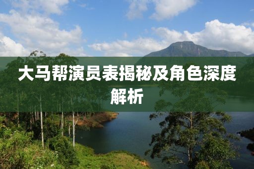 大馬幫演員表揭秘及角色深度解析