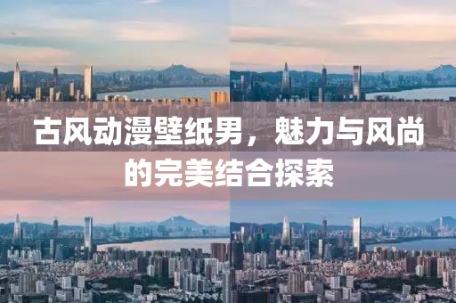 古風(fēng)動(dòng)漫壁紙男，魅力與風(fēng)尚的完美結(jié)合探索