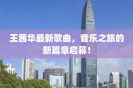 王茜華最新歌曲，音樂之旅的新篇章啟幕！