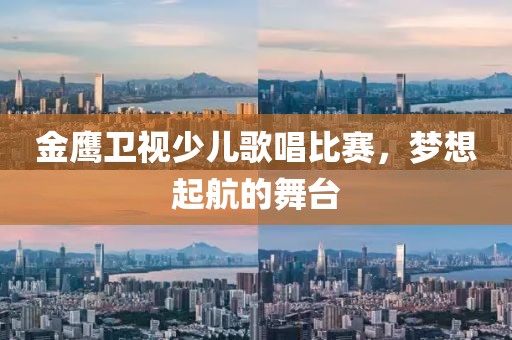 金鷹衛(wèi)視少兒歌唱比賽，夢(mèng)想起航的舞臺(tái)