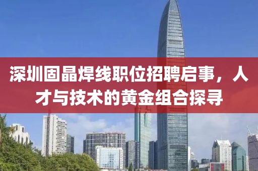 深圳固晶焊線職位招聘啟事，人才與技術(shù)的黃金組合探尋