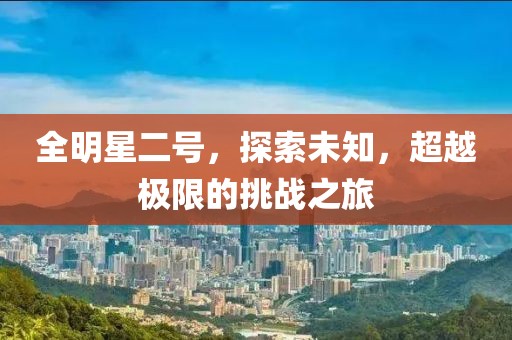 全明星二號，探索未知，超越極限的挑戰(zhàn)之旅