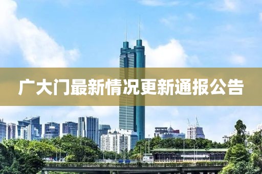 廣大門最新情況更新通報公告