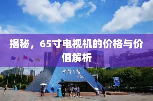 揭秘，65寸電視機(jī)的價(jià)格與價(jià)值解析