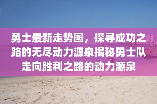 勇士最新走勢圖，探尋成功之路的無盡動力源泉揭秘勇士隊走向勝利之路的動力源泉