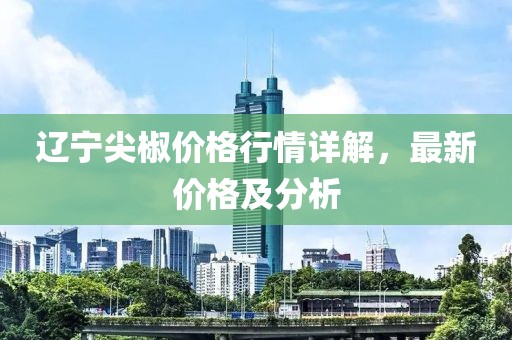 遼寧尖椒價格行情詳解，最新價格及分析