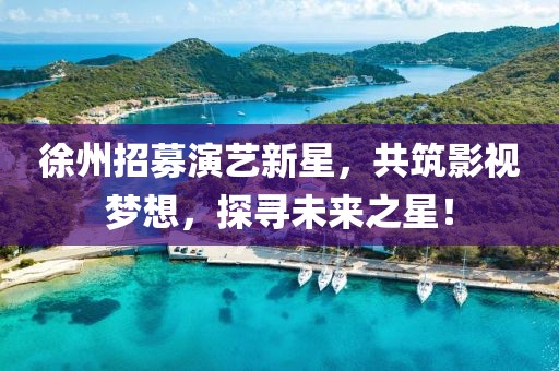 徐州招募演藝新星，共筑影視夢(mèng)想，探尋未來(lái)之星！